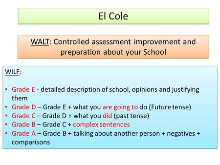El Cole WALT: Controlled assessment improvement and preparation about your School WILF: Grade E - detailed description of school, opinions and justifying.