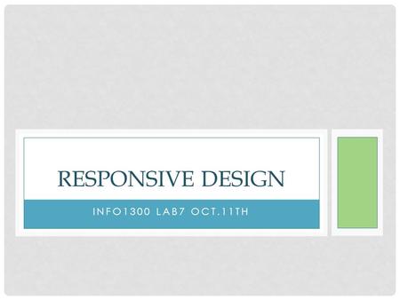 INFO1300 LAB7 OCT.11TH RESPONSIVE DESIGN. WHAT IS RESPONSIVE WEB DESIGN A mix of flexible grids and layouts, images and an intelligent use of CSS media.