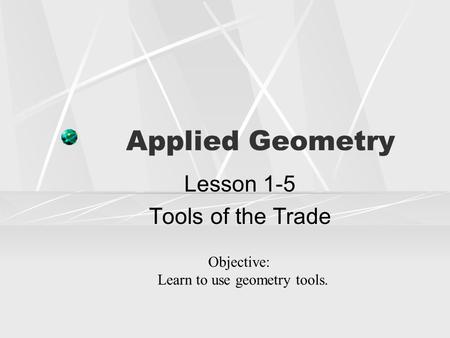 Applied Geometry Lesson 1-5 Tools of the Trade Objective: Learn to use geometry tools.