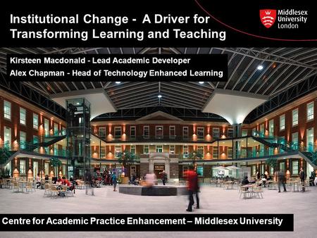 Kirsteen Macdonald - Lead Academic Developer Alex Chapman - Head of Technology Enhanced Learning Centre for Academic Practice Enhancement – Middlesex University.