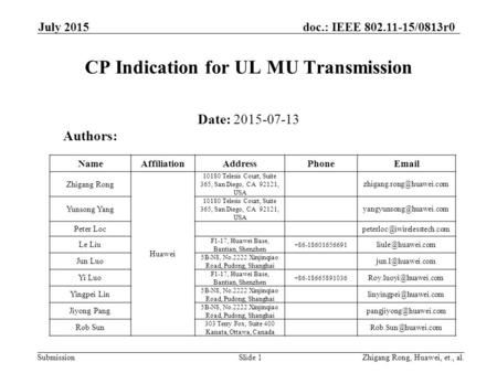 Submission doc.: IEEE 802.11-15/0813r0 July 2015 CP Indication for UL MU Transmission Date: 2015-07-13 Slide 1Zhigang Rong, Huawei, et., al. Authors: NameAffiliationAddressPhoneEmail.