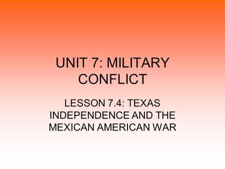 UNIT 7: MILITARY CONFLICT LESSON 7.4: TEXAS INDEPENDENCE AND THE MEXICAN AMERICAN WAR.