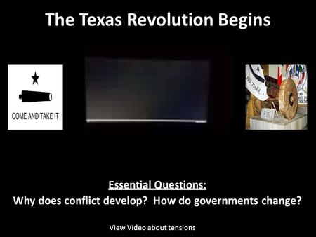 The Texas Revolution Begins Essential Questions: Why does conflict develop? How do governments change? View Video about tensions.