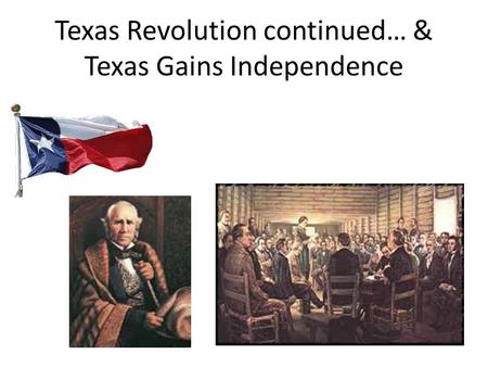 Texas Revolution continued… & Texas Gains Independence.