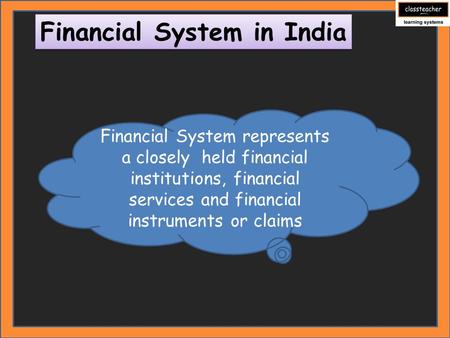 Financial System in India Financial System represents a closely held financial institutions, financial services and financial instruments or claims.
