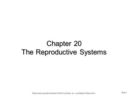 Slide 1 Mosby items and derived items © 2012 by Mosby, Inc., an affiliate of Elsevier Inc. Chapter 20 The Reproductive Systems.