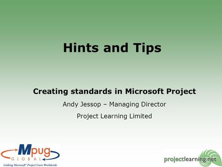 Hints and Tips Creating standards in Microsoft Project Andy Jessop – Managing Director Project Learning Limited.