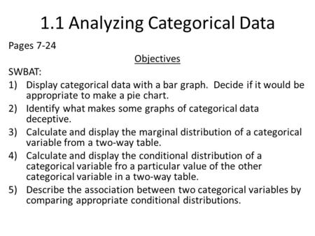 1.1 Analyzing Categorical Data Pages 7-24 Objectives SWBAT: 1)Display categorical data with a bar graph. Decide if it would be appropriate to make a pie.