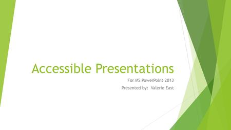 Accessible Presentations For MS PowerPoint 2013 Presented by: Valerie East.