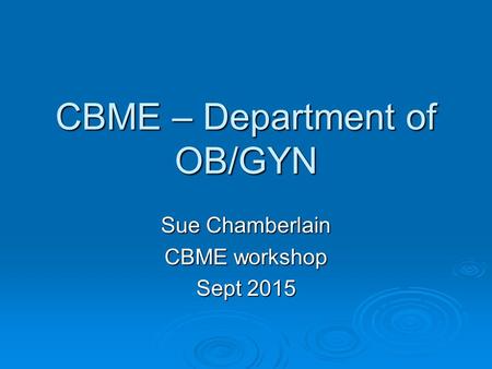 CBME – Department of OB/GYN Sue Chamberlain CBME workshop Sept 2015.
