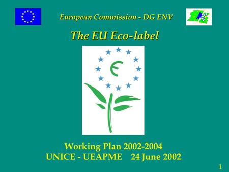 1 The EU Eco-label Working Plan 2002-2004 UNICE - UEAPME 24 June 2002 European Commission - DG ENV.