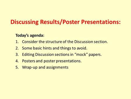 Discussing Results/Poster Presentations: Today’s agenda: 1.Consider the structure of the Discussion section. 2.Some basic hints and things to avoid. 3.Editing.