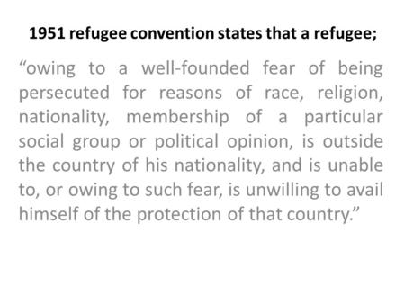 1951 refugee convention states that a refugee; “owing to a well-founded fear of being persecuted for reasons of race, religion, nationality, membership.