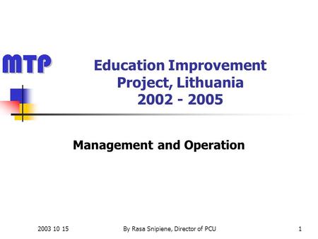 2003 10 15By Rasa Snipiene, Director of PCU1 Education Improvement Project, Lithuania 2002 - 2005 Management and Operation.