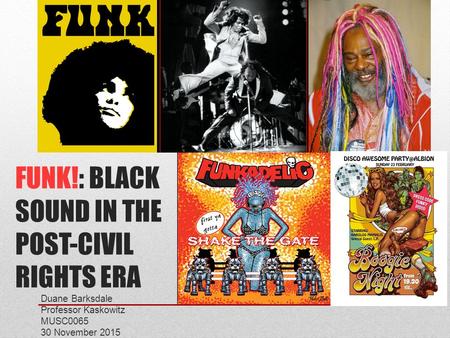 FUNK!: BLACK SOUND IN THE POST-CIVIL RIGHTS ERA Duane Barksdale Professor Kaskowitz MUSC0065 30 November 2015.