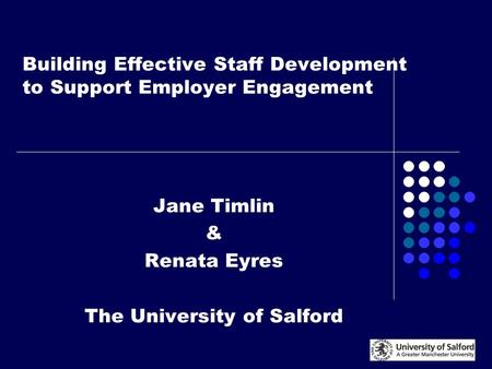 Building Effective Staff Development to Support Employer Engagement Jane Timlin & Renata Eyres The University of Salford.