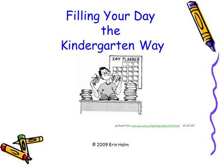 Filling Your Day the Kindergarten Way picture from: www.sdc.uwo.ca/learning/index.html?time 10-27-09www.sdc.uwo.ca/learning/index.html?time © 2009 Erin.