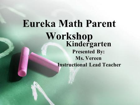 Eureka Math Parent Workshop Kindergarten Presented By: Ms. Vereen Instructional Lead Teacher.