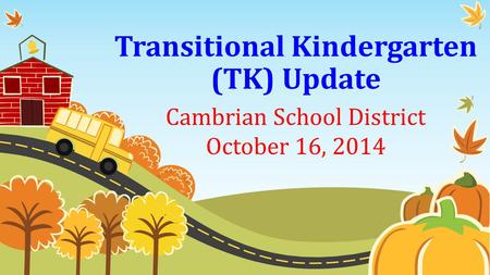 Transitional Kindergarten (TK) Update Cambrian School District October 16, 2014.