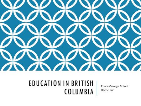 EDUCATION IN BRITISH COLUMBIA Prince George School District 57.