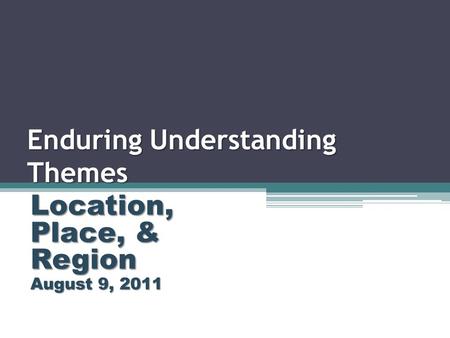 Enduring Understanding Themes Location, Place, & Region August 9, 2011.