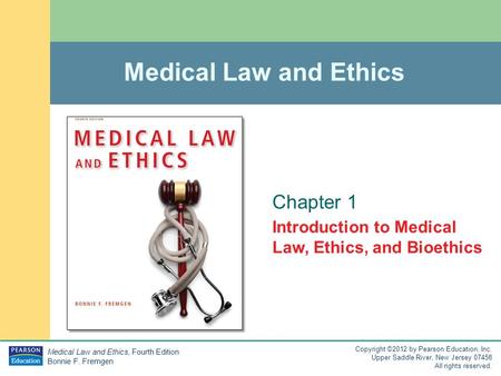 Medical Law and Ethics, Fourth Edition Bonnie F. Fremgen Copyright ©2012 by Pearson Education, Inc. Upper Saddle River, New Jersey 07458 All rights reserved.