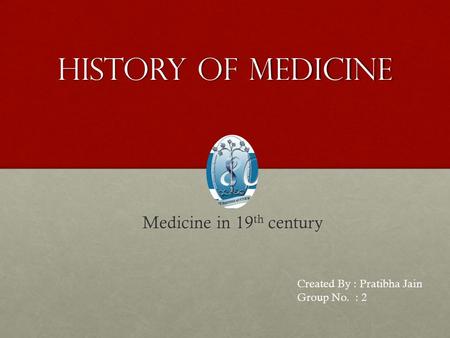 History of medicine Medicine in 19 th century Medicine in 19 th century Created By : Pratibha Jain Group No. : 2.