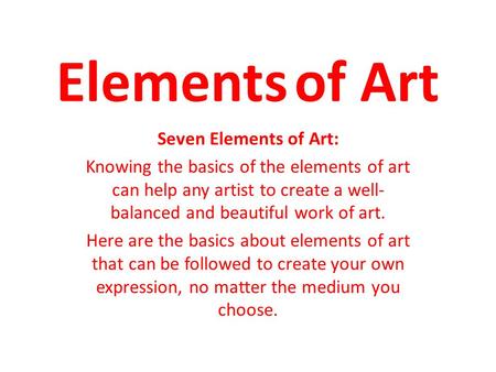 Elements of Art Seven Elements of Art: Knowing the basics of the elements of art can help any artist to create a well- balanced and beautiful work of.