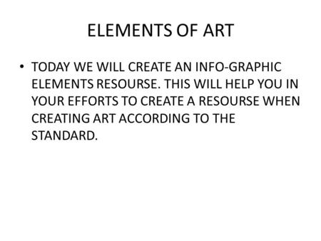 ELEMENTS OF ART TODAY WE WILL CREATE AN INFO-GRAPHIC ELEMENTS RESOURSE. THIS WILL HELP YOU IN YOUR EFFORTS TO CREATE A RESOURSE WHEN CREATING ART ACCORDING.