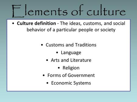 Elements of culture Culture definition - The ideas, customs, and social behavior of a particular people or society Customs and Traditions Language Arts.