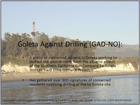 Goleta Against Drilling (GAD-NO): A group of concerned citizens in Goleta working to protect the environment from the adverse effects of the Southern California.