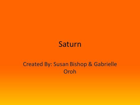 Created By: Susan Bishop & Gabrielle Oroh Saturn.