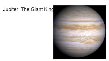 Jupiter: The Giant King. Jupiter Bio/Facts Diameter: 139,822 km Relative Mass (Earth = 1): 317.8 Density (kg/m 3 ): 1330 Distance from Sun (AU): 5.2 Length.