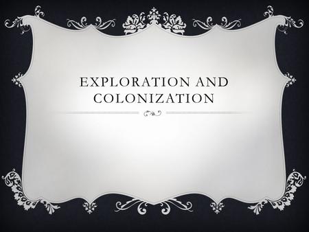 EXPLORATION AND COLONIZATION. ESSENTIAL QUESTIONS  Why did Europeans explore the world’s oceans and colonize the Americas?  What ESP…(LOL) economic,