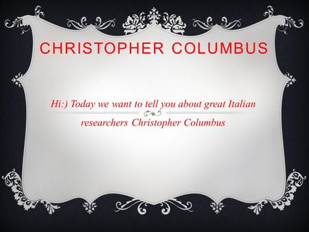 CHRISTOPHER COLUMBUS Hi:) Today we want to tell you about great Italian researchers Christopher Columbus.