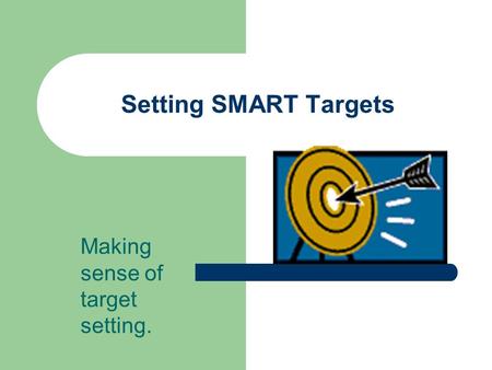 Setting SMART Targets Making sense of target setting.