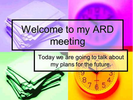 Welcome to my ARD meeting Today we are going to talk about my plans for the future.