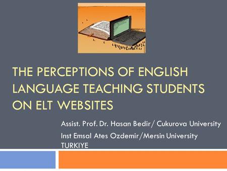 THE PERCEPTIONS OF ENGLISH LANGUAGE TEACHING STUDENTS ON ELT WEBSITES Assist. Prof. Dr. Hasan Bedir/ Cukurova University Inst Emsal Ates Ozdemir/Mersin.