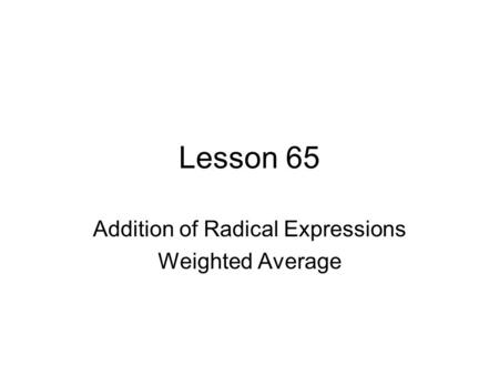 Lesson 65 Addition of Radical Expressions Weighted Average.