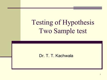 1 Testing of Hypothesis Two Sample test Dr. T. T. Kachwala.