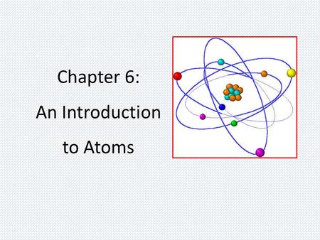 Chapter 6: An Introduction to Atoms. Atomic Theory Development Key Players – Democritus – Dalton – Thomson – Rutherford – Bohr.