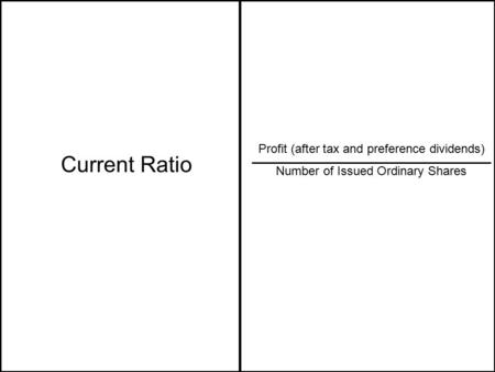 Current Ratio Profit (after tax and preference dividends) Number of Issued Ordinary Shares.