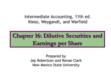 Chapter 16: Dilutive Securities and Earnings per Share Intermediate Accounting, 11th ed. Kieso, Weygandt, and Warfield Prepared by Jep Robertson and Renae.