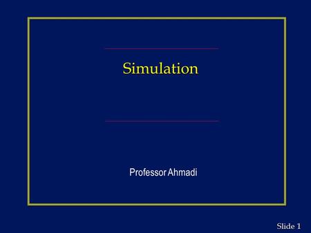 1 1 Slide Simulation Professor Ahmadi. 2 2 Slide Simulation Chapter Outline n Computer Simulation n Simulation Modeling n Random Variables and Pseudo-Random.