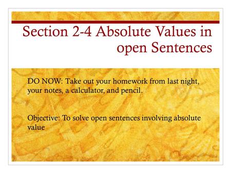Section 2-4 Absolute Values in open Sentences DO NOW: Take out your homework from last night, your notes, a calculator, and pencil. Objective: To solve.