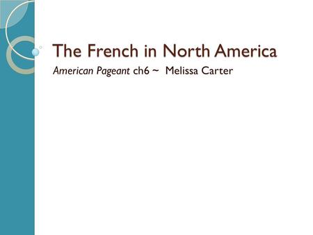 The French in North America American Pageant ch6 ~ Melissa Carter.