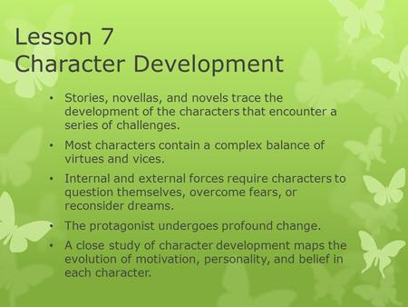 Lesson 7 Character Development Stories, novellas, and novels trace the development of the characters that encounter a series of challenges. Most characters.