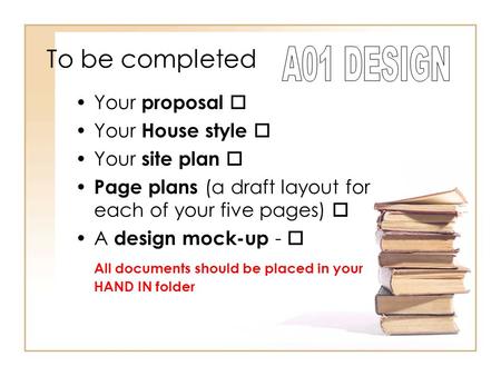 To be completed Your proposal  Your House style  Your site plan  Page plans (a draft layout for each of your five pages)  A design mock-up -  All.