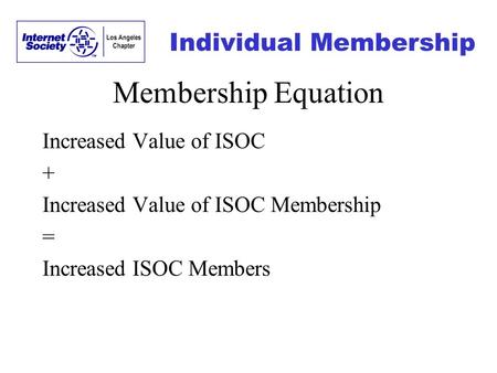 Individual Membership Membership Equation Increased Value of ISOC + Increased Value of ISOC Membership = Increased ISOC Members.
