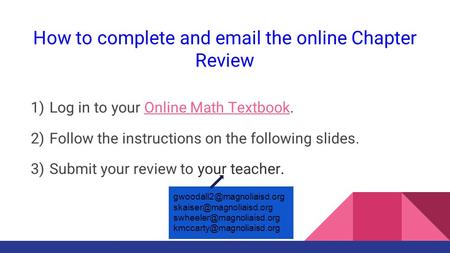 How to complete and email the online Chapter Review 1) Log in to your Online Math Textbook.Online Math Textbook 2) Follow the instructions on the following.